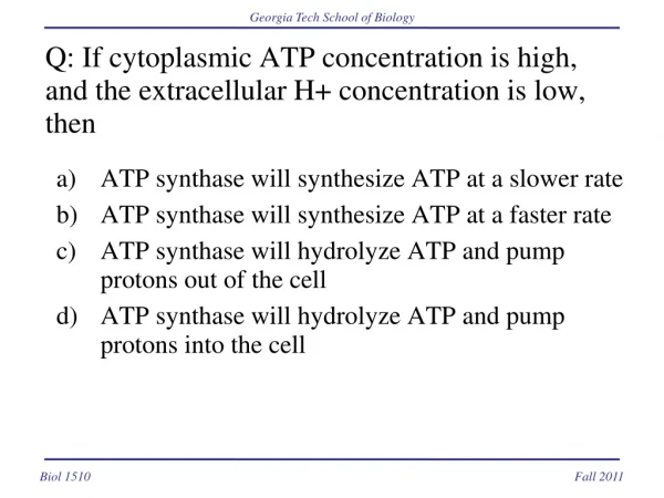 Q: If cytoplasmic ATP concentration is high, and the extracellular H+ concentration is low, then