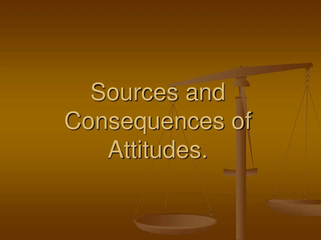 sources and consequences of attitudes