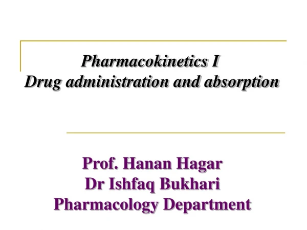 Pharmacokinetics I  Drug administration and absorption Prof.  Hanan  Hagar Dr Ishfaq Bukhari