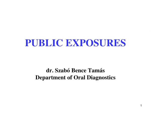 PUBLIC EXPOSURES  dr. Szabó Bence Tamás Department of Oral Diagnostics