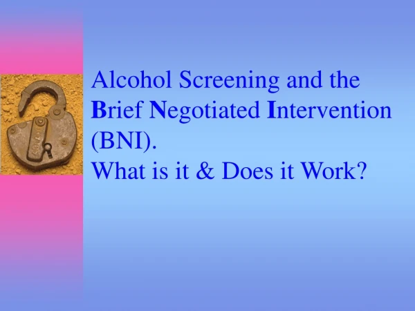 Alcohol Screening and the  B rief  N egotiated  I ntervention (BNI). What is it &amp; Does it Work?