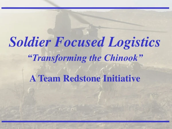 Soldier Focused Logistics “Transforming the Chinook” A Team Redstone Initiative