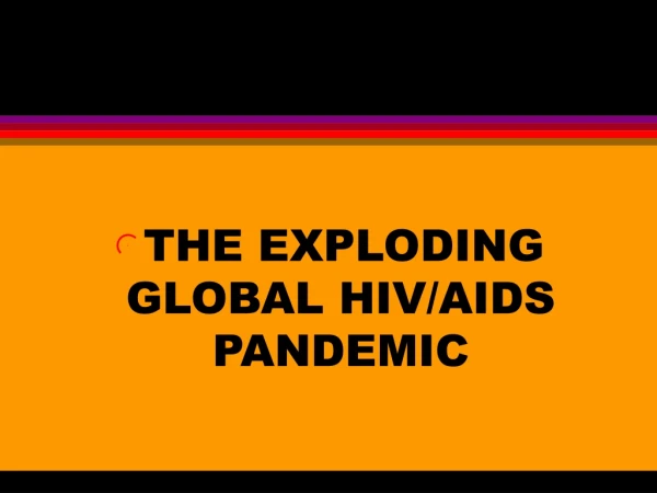 THE EXPLODING GLOBAL HIV/AIDS PANDEMIC