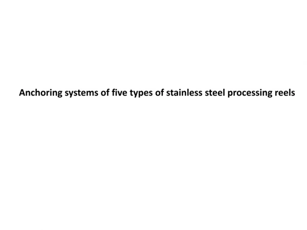 Anchoring systems of five types of stainless steel processing reels