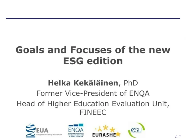 Goals and Focuses of the new ESG edition Helka Kekäläinen , PhD Former Vice-President of ENQA