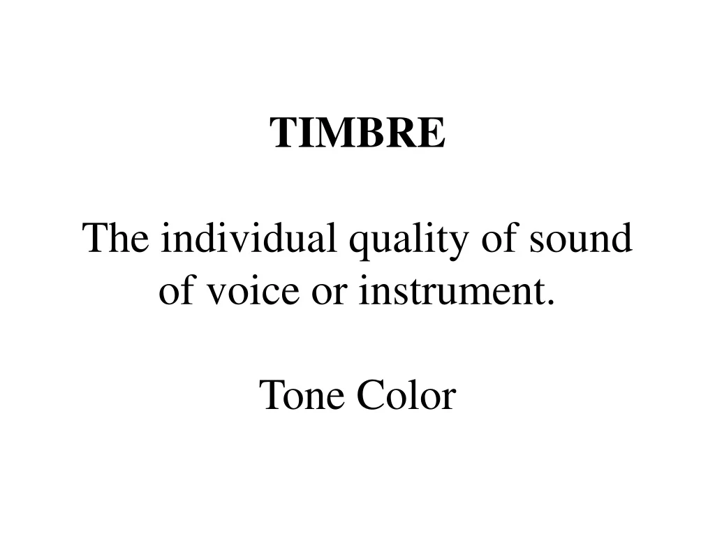 timbre the individual quality of sound of voice or instrument tone color