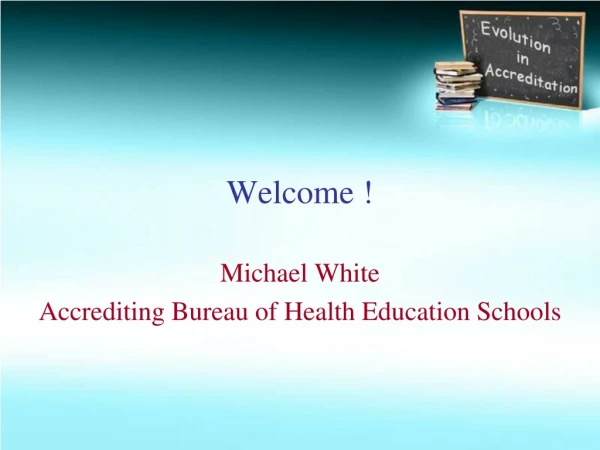 Welcome ! Michael White Accrediting Bureau of Health Education Schools