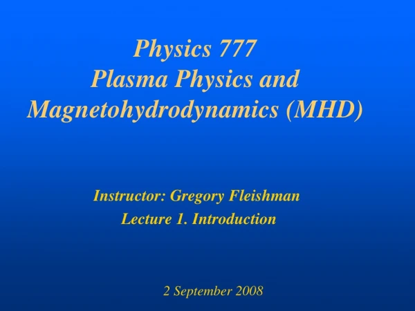 Physics 777 Plasma Physics and Magnetohydrodynamics (MHD)