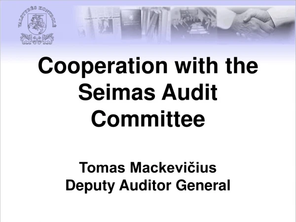 Cooperation with the Seimas Audit Committee  Tomas Mackevičius Deputy Auditor General