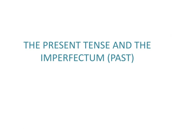 THE PRESENT TENSE AND THE IMPERFECTUM ( PAST)