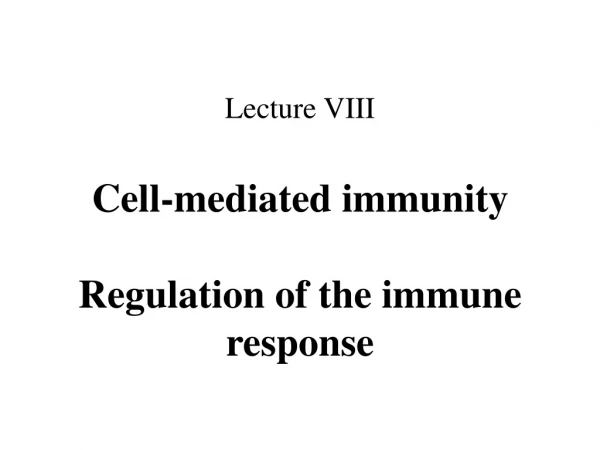 Lecture VIII Cell-mediated immunity Regulation of the immune response