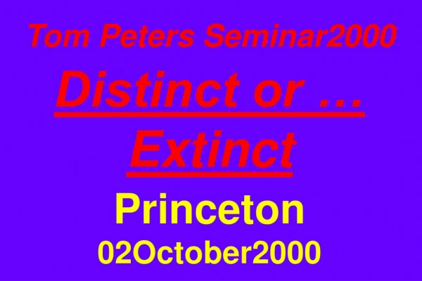 Tom Peters Seminar2000  Distinct or … Extinct Princeton 02October2000