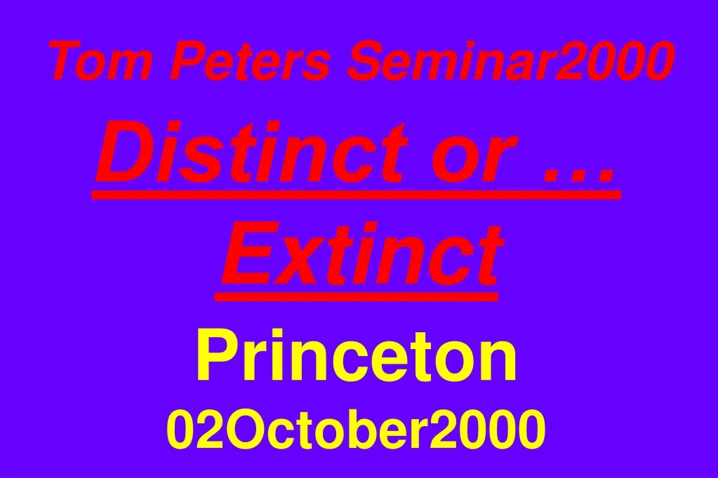 tom peters seminar2000 distinct or extinct princeton 02october2000