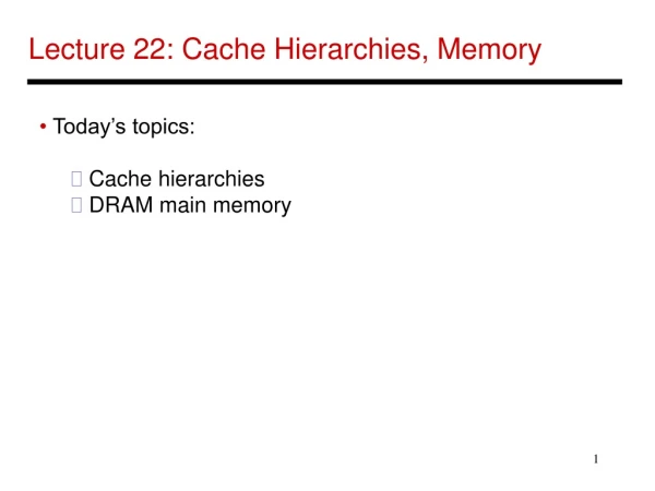 Lecture 22: Cache Hierarchies, Memory