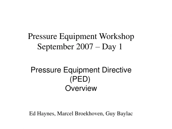 Pressure Equipment Workshop September 2007 – Day 1  Pressure Equipment Directive (PED)  Overview