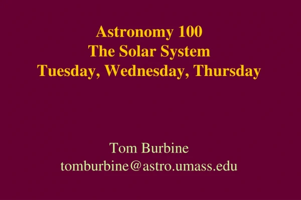 Astronomy 100 The Solar System Tuesday, Wednesday, Thursday Tom Burbine tomburbine@astro.umass