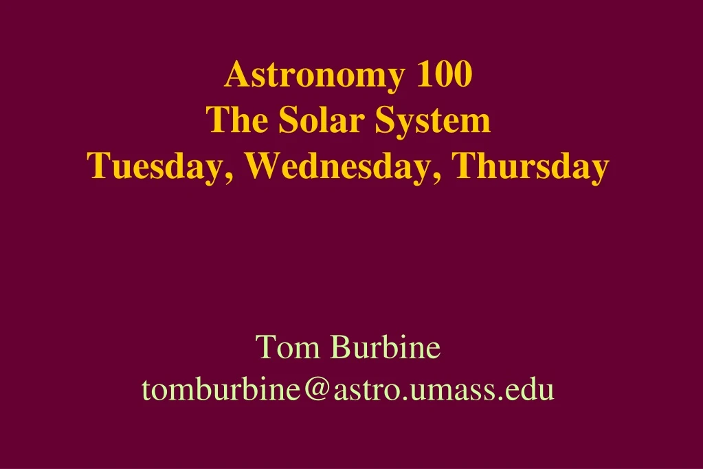 astronomy 100 the solar system tuesday wednesday thursday tom burbine tomburbine@astro umass edu