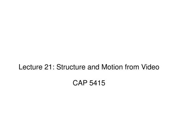 Lecture 21: Structure and Motion from Video CAP 5415