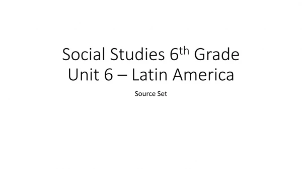 Social Studies 6 th  Grade  Unit 6 – Latin America