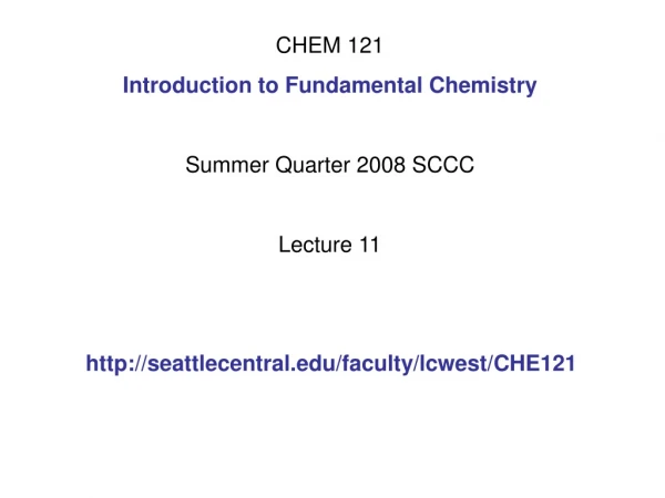 CHEM 121 Introduction to Fundamental Chemistry Summer Quarter 2008 SCCC Lecture 11