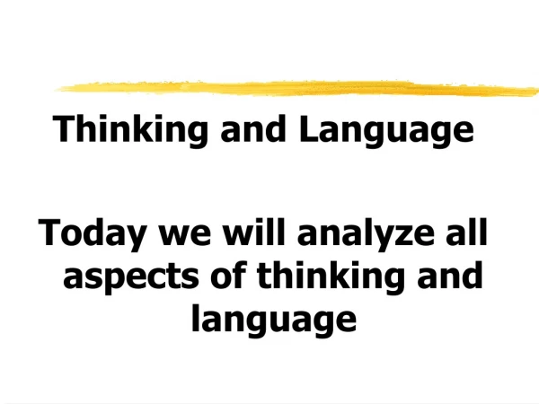 Thinking and Language Today we will analyze all aspects of thinking and language