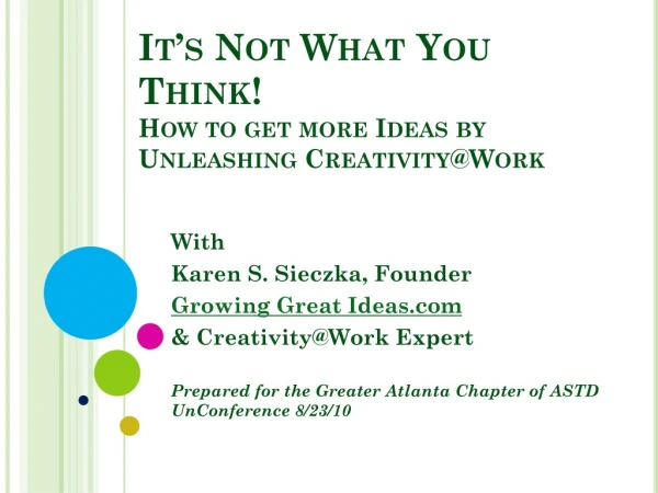 It’s Not What You Think! How to get more Ideas by Unleashing Creativity@Work