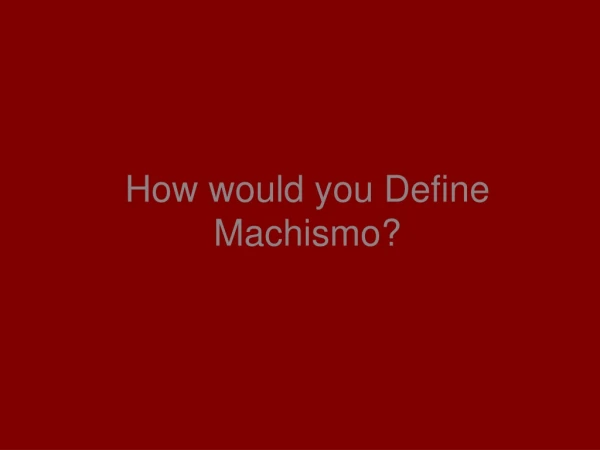 How would you Define Machismo?