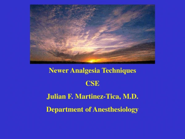Newer Analgesia Techniques CSE Julian F. Martinez-Tica, M.D. Department of Anesthesiology