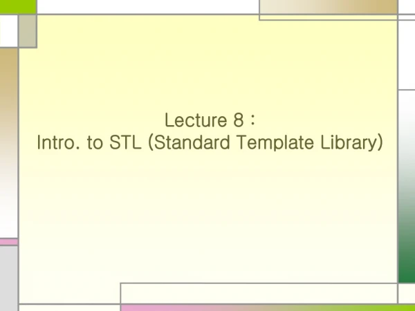 Lecture 8 :  Intro. to STL (Standard Template Library)