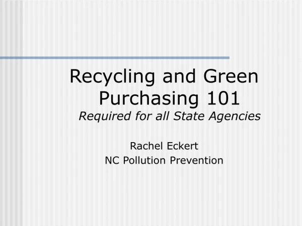 Recycling and Green Purchasing 101 Required for all State Agencies Rachel Eckert