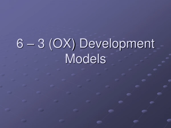 6 – 3 (OX)  Development Models