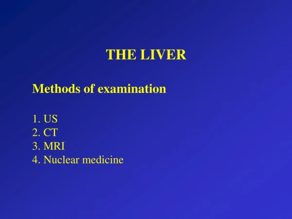 THE LIVER Methods of examination 	1.  US 	2.  CT 	3.  MRI 	4.  Nuclear medicine