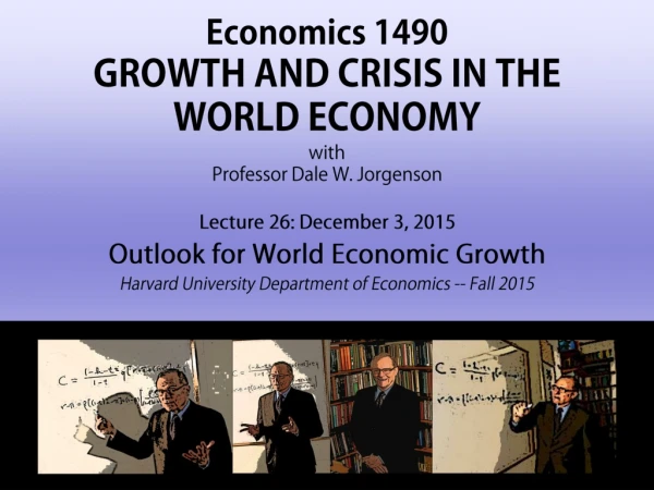 Economics 1490 GROWTH AND CRISIS IN THE WORLD ECONOMY with Professor Dale W. Jorgenson