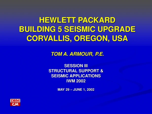 HEWLETT PACKARD  BUILDING 5 SEISMIC UPGRADE CORVALLIS, OREGON, USA TOM A. ARMOUR, P.E.