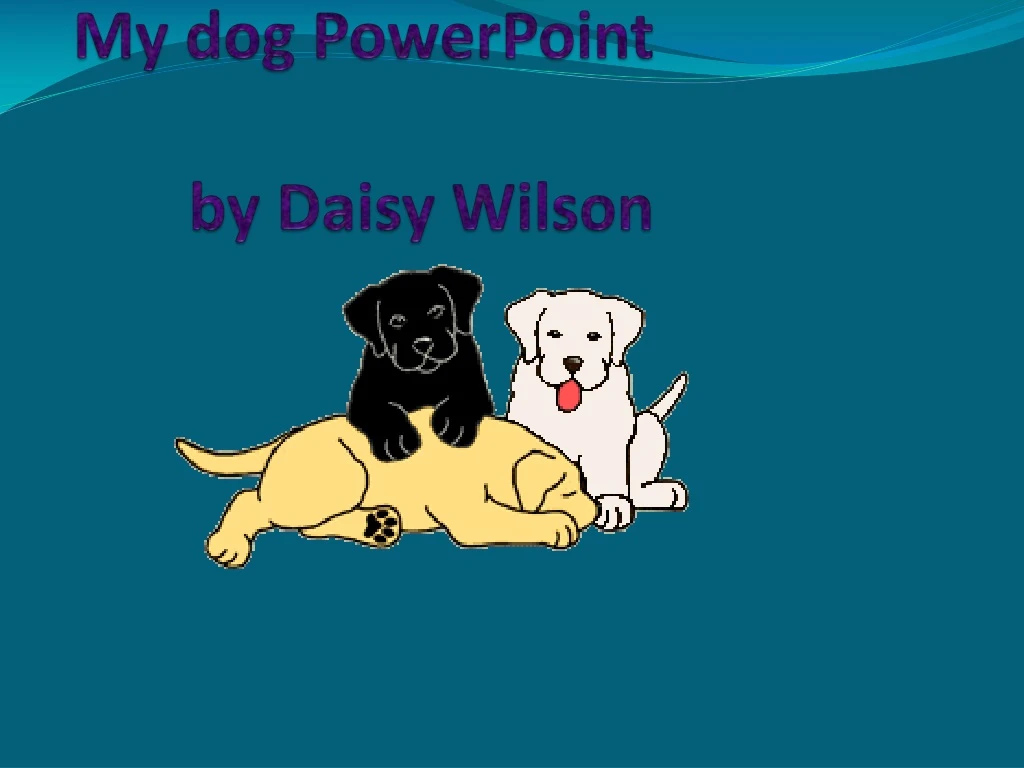 my dog powerpoint by daisy wilson