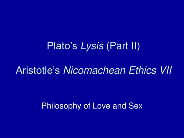 Plato’s  Lysis  (Part II) Aristotle’s  Nicomachean Ethics VII