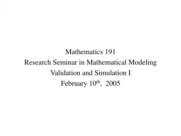 Mathematics 191 Research Seminar in Mathematical Modeling Validation and Simulation I