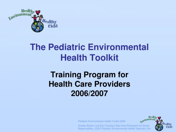 The Pediatric Environmental Health Toolkit  Training Program for  Health Care Providers 2006/2007