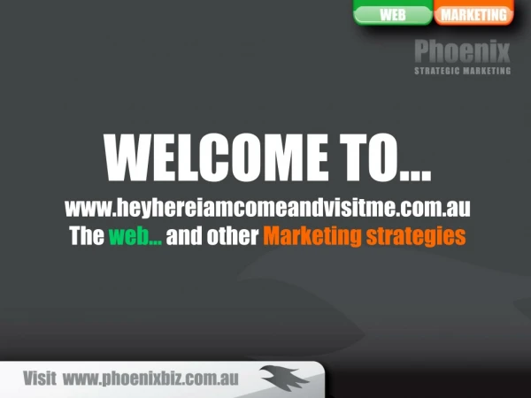 WELCOME TO… heyhereiamcomeandvisitme.au The  web…  and other  Marketing strategies