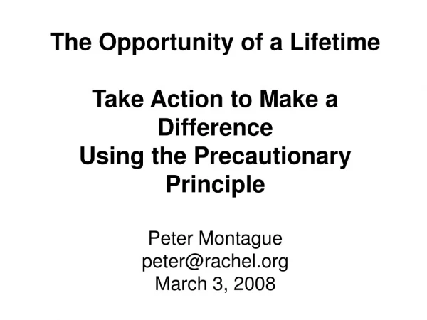 The Opportunity of a Lifetime Take Action to Make a Difference Using the Precautionary Principle