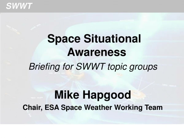 Space Situational Awareness Briefing for SWWT topic groups Mike Hapgood