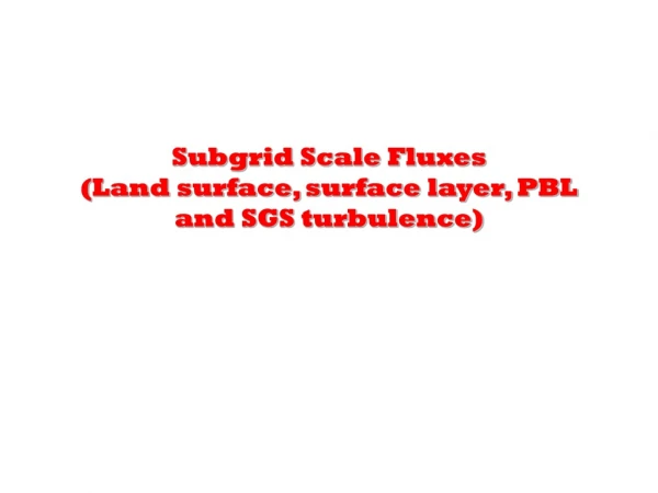 Subgrid Scale Fluxes (Land surface, surface layer, PBL and SGS turbulence)