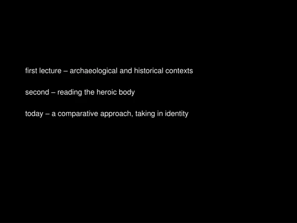 first lecture – archaeological and historical contexts second – reading the heroic body