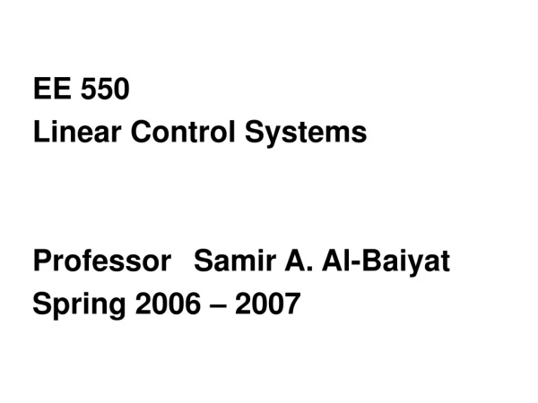 EE 550  Linear Control Systems  Professor	Samir A. Al-Baiyat Spring 2006 – 2007