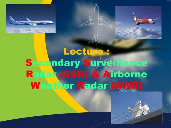Lecture :  S econdary  S urveillance  R adar (SSR) &amp; A irborne  W eather  R adar  (AWR)