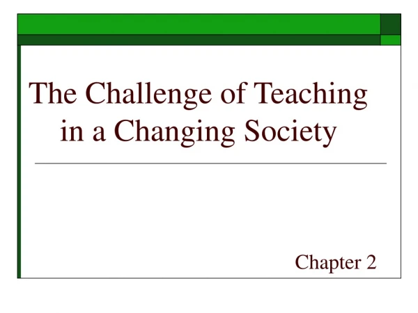 The Challenge of Teaching      in a Changing Society Chapter 2