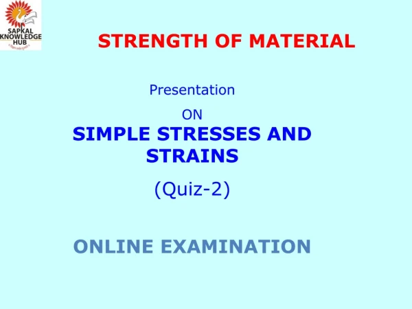 Presentation ON  SIMPLE STRESSES AND STRAINS (Quiz-2) ONLINE EXAMINATION