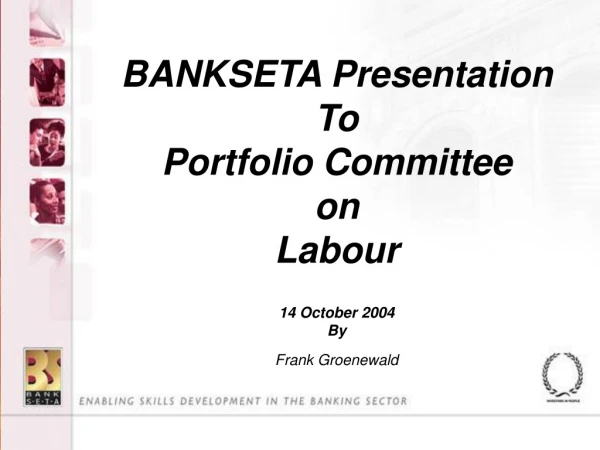 BANKSETA Presentation To  Portfolio Committee  on  Labour 14 October 2004 By Frank Groenewald