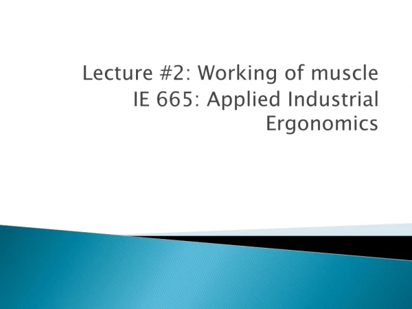 Lecture #2: Working of muscle  IE 665: Applied Industrial Ergonomics
