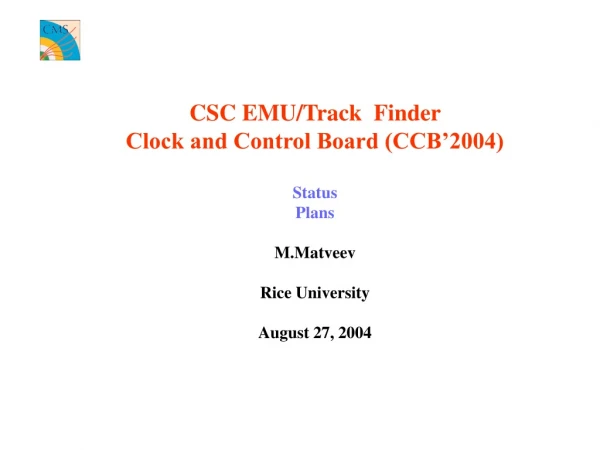 CSC EMU/Track  Finder  Clock and Control Board (CCB’2004) Status Plans M.Matveev Rice University